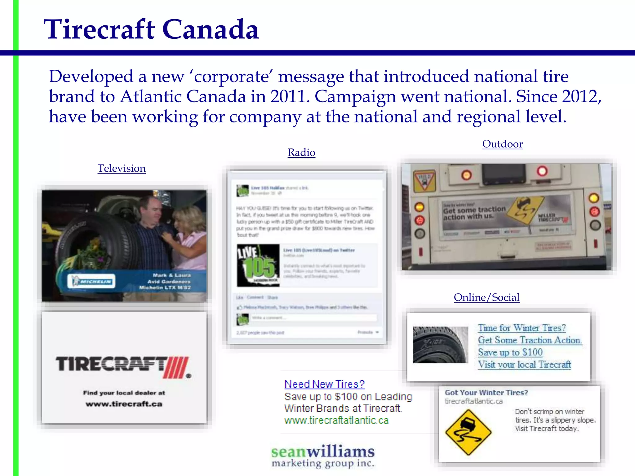 Tirecraft Canada
Developed a new ‘corporate’ message that introduced national tire
brand to Atlantic Canada in 2011. Campaign went national. Since 2012,
have been working for company at the national and regional level.
Radio

Outdoor

Television

Online/Social

 