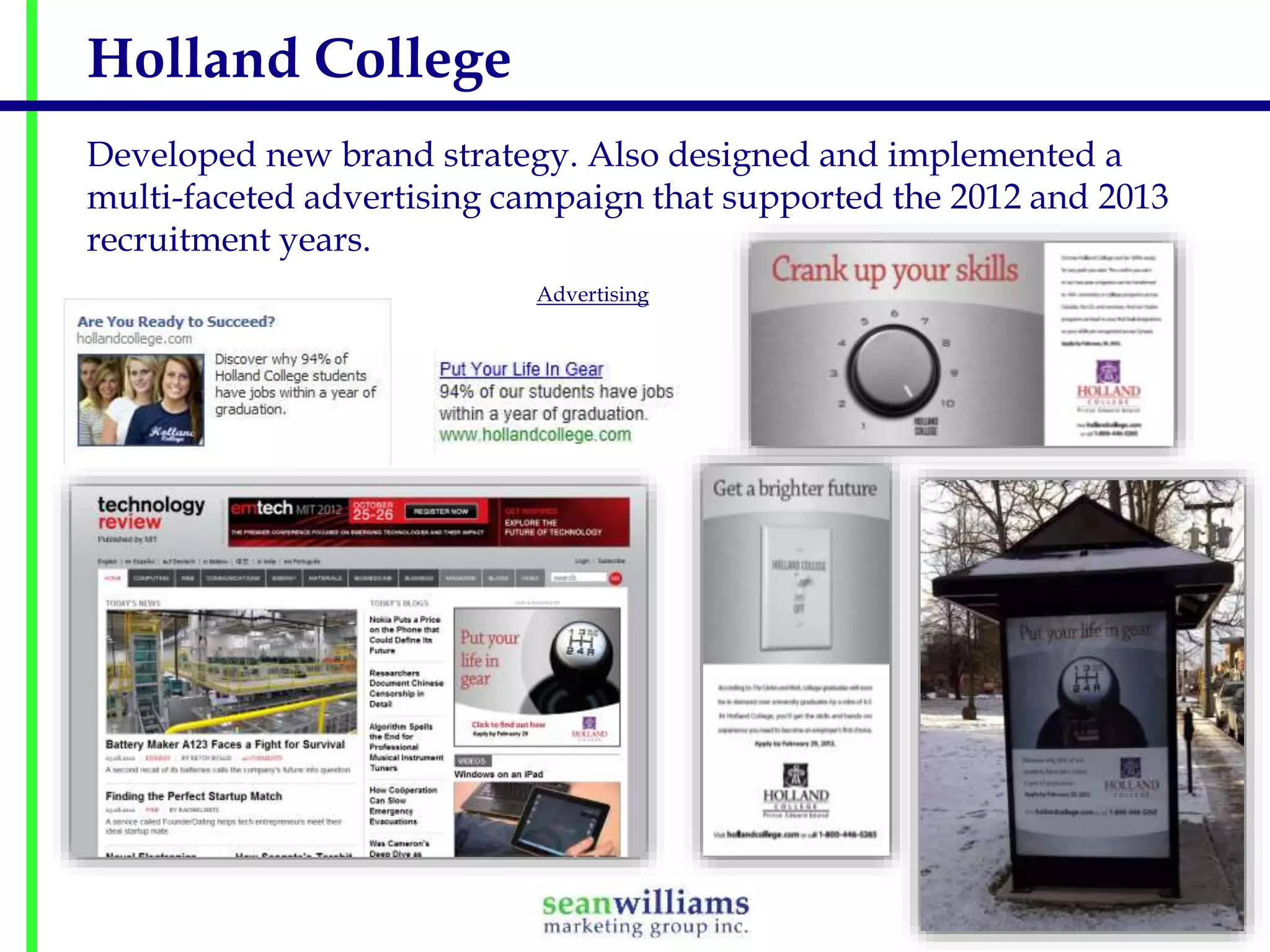 Holland College
Developed new brand strategy. Also designed and implemented a
multi-faceted advertising campaign that supported the 2012 and 2013
recruitment years.
Advertising

 