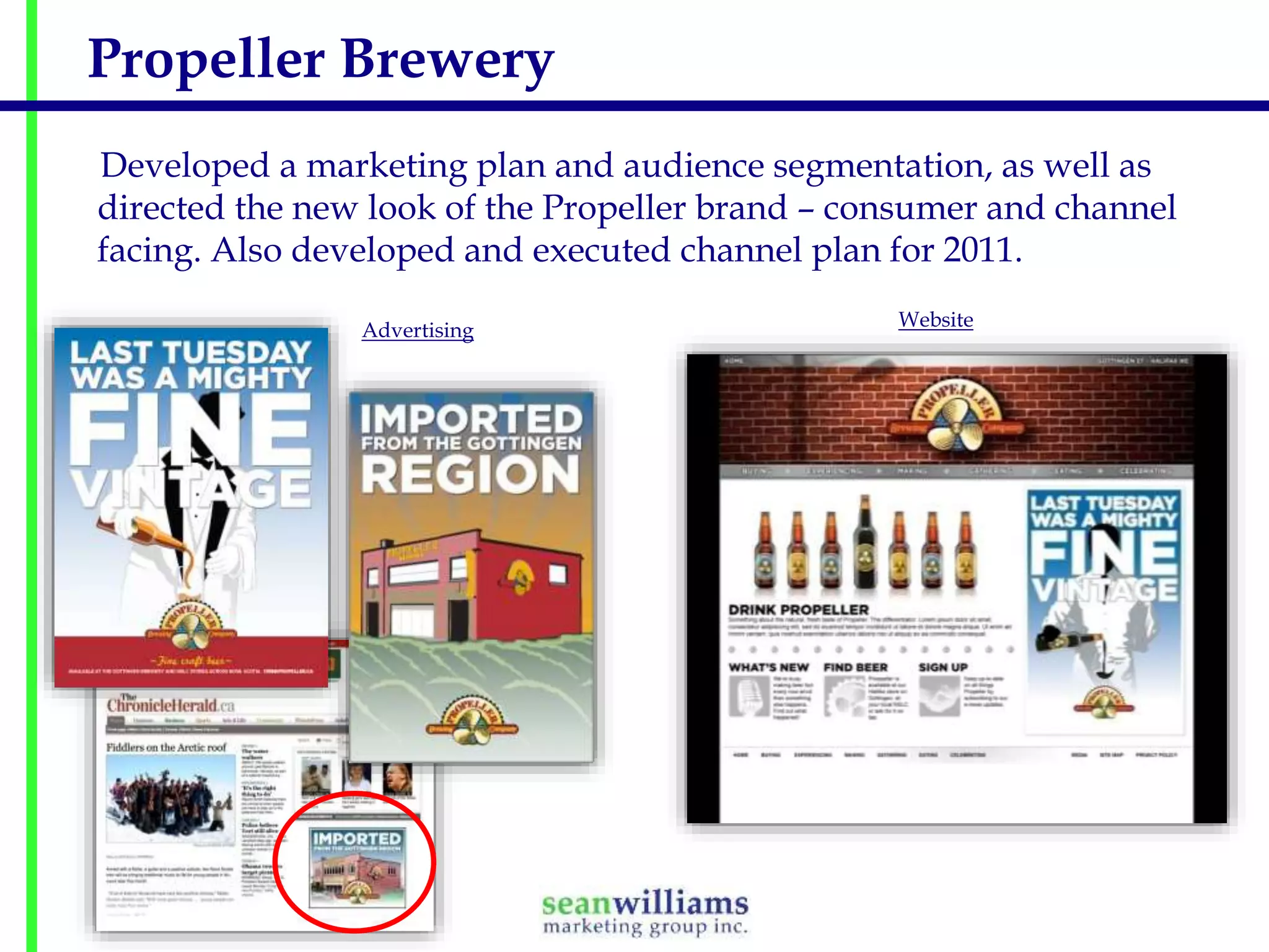 Propeller Brewery
Developed a marketing plan and audience segmentation, as well as
directed the new look of the Propeller brand – consumer and channel
facing. Also developed and executed channel plan for 2011.
Advertising

Website

 