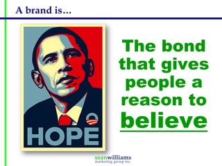 A brand is…


              The bond
              that gives
               people a
              reason to
              believe
 