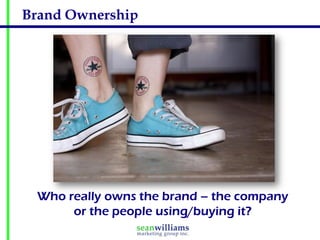 Brand Ownership




 Who really owns the brand – the company
      or the people using/buying it?
 