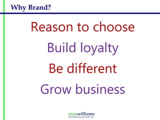 Why Brand?


    Reason to choose
        Build loyalty
         Be different
       Grow business
 