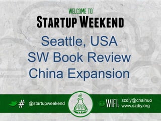 Seattle, USA
SW Book Review
China Expansion
                  szdiy@chaihuo
@startupweekend
                  www.szdiy.org
 