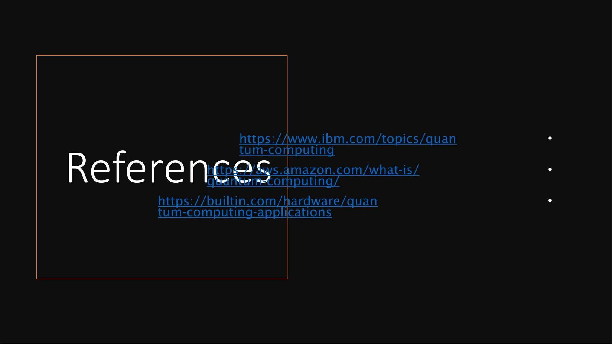 References
•
https://www.ibm.com/topics/quan
tum-computing
•
https://aws.amazon.com/what-is/
quantum-computing/
•
https://builtin.com/hardware/quan
tum-computing-applications
 