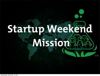 Startup Weekend
               Mission

Wednesday, December 14, 2011
 