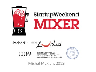 Startup Weekend Mixer
Michal Maxian, 2013
Podporili:
 