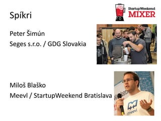 Spíkri
Peter Šimún
Seges s.r.o. / GDG Slovakia
Miloš Blaško
Meevl / StartupWeekend Bratislava
 