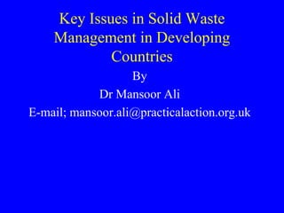 Key Issues in Solid Waste
    Management in Developing
            Countries
                   By
            Dr Mansoor Ali
E-mail; mansoor.ali@practicalaction.org.uk
 
