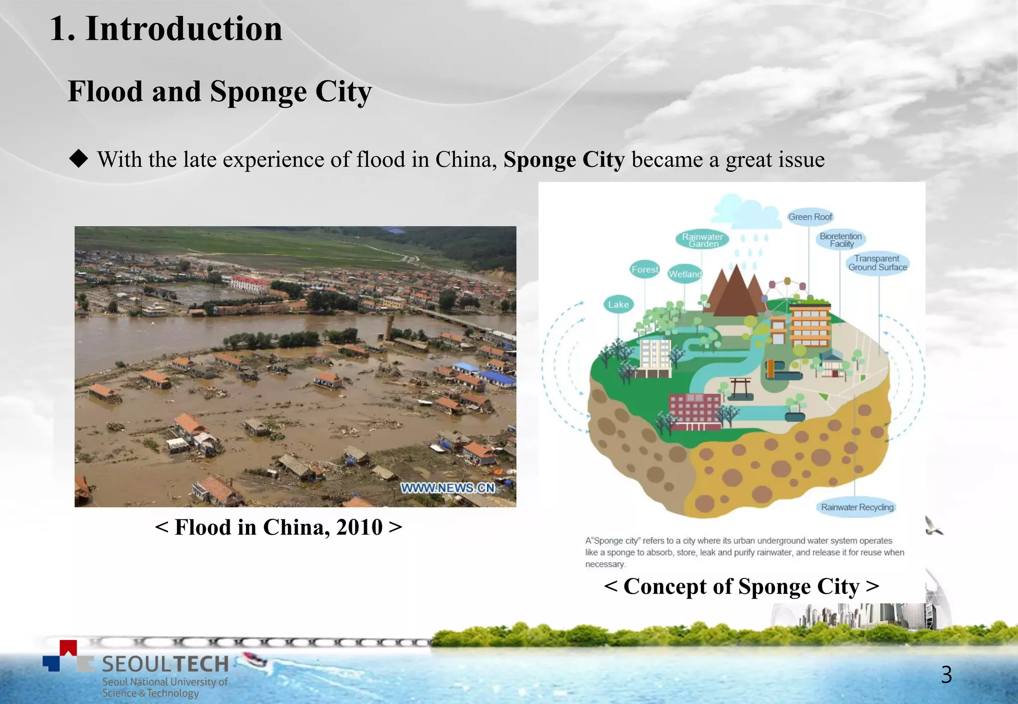 3
1. Introduction
 With the late experience of flood in China, Sponge City became a great issue
< Flood in China, 2010 >
< Concept of Sponge City >
Flood and Sponge City
3
 