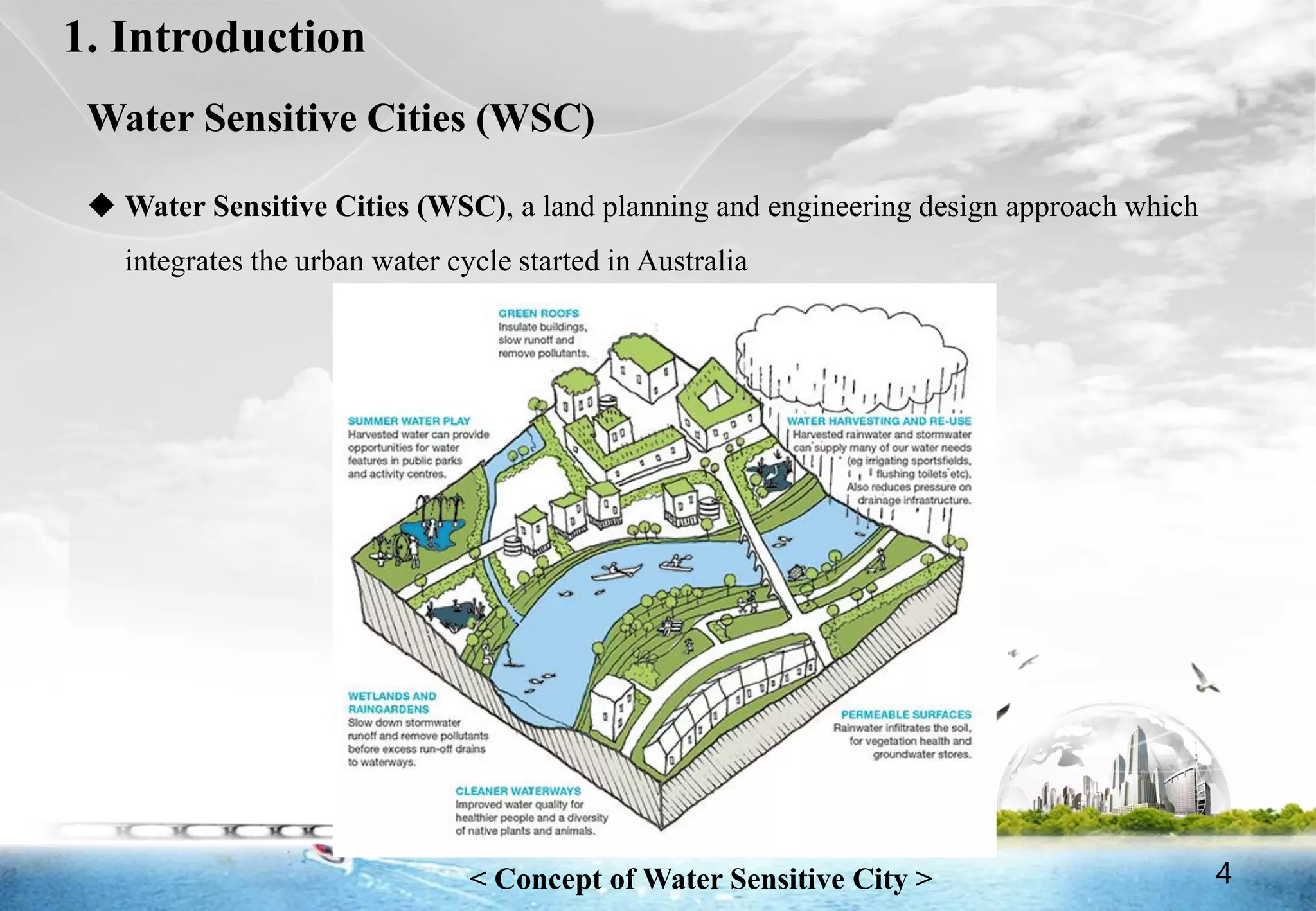 4
1. Introduction
 Water Sensitive Cities (WSC), a land planning and engineering design approach which
integrates the urban water cycle started in Australia
< Concept of Water Sensitive City >
Water Sensitive Cities (WSC)
4
 