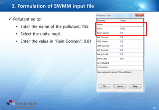 26
 Pollutant editor
• Enter the name of the pollutant: TSS
• Select the units: mg/L
• Enter the value in “Rain Concen.”: 0.01
26
3. Formulation of SWMM input file
 