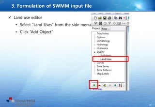 27
 Land use editor
• Select “Land Uses” from the side menu
• Click “Add Object”
27
3. Formulation of SWMM input file
 