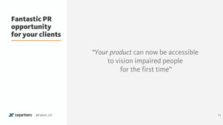 Fantastic PR
opportunity
for your clients
11@Fabien_UX
“Your product can now be accessible
to vision impaired people 
for the first time”
 