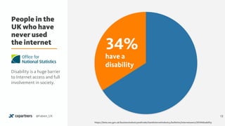People in the
UK who have
never used
the internet
13@Fabien_UX
34%
have a
disability
https://beta.ons.gov.uk/businessindustryandtrade/itandinternetindustry/bulletins/internetusers/2015#disability
Disability is a huge barrier
to Internet access and full
involvement in society.
 