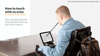 How to touch
with no arms
32@Fabien_UX
http://store.griﬃntechnology.com/mouthstick-stylus
That’s a lot better than the
early alternative which was
just a stick to bite on.
 
