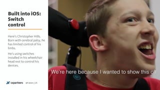 Built into iOS: 
Switch
control
34@Fabien_UX
Here’s Christopher Hills.
Born with cerebral palsy, he
has limited control of his
limbs.
He’s using switches
installed in his wheelchair
head rest to control his
devices.
 