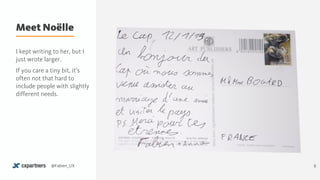 Meet Noëlle
5@Fabien_UX
I kept writing to her, but I
just wrote larger.
If you care a tiny bit, it’s
often not that hard to
include people with slightly
different needs.
 