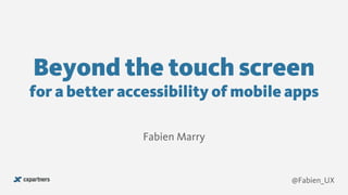 Beyond the touch screen  
for a better accessibility of mobile apps
Fabien Marry
@Fabien_UX
 
