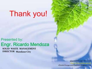 Thank you!


Presented by:
Engr. Ricardo Mendoza
SOLID WASTE MANAGEMENT
DIRECTOR Mandaue City



                                       gaga1mendoza@yahoo.com
                                        http://www.climate.gov.ph
                         climatechangecommissioner.blogspot.com
 