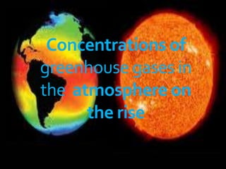 Concentrations of
greenhouse gases in
the atmosphere on
      the rise
 
