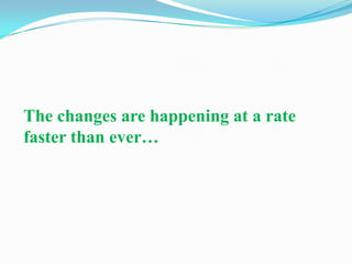 The changes are happening at a rate
faster than ever…
 