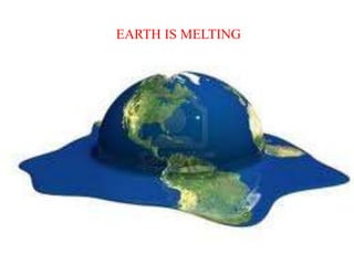 The earth is melting
 EARTH IS MELTING
 