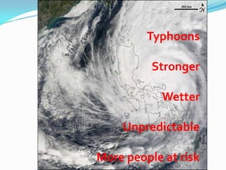 Typhoons

          Stronger

            Wetter

    Unpredictable

More people at risk
 
