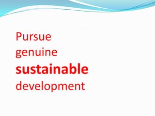 Pursue
genuine
sustainable
development
 