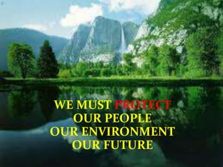 WE MUST PROTECT
  OUR PEOPLE
OUR ENVIRONMENT
  OUR FUTURE
 