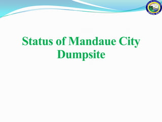 Status of Mandaue City
       Dumpsite
 