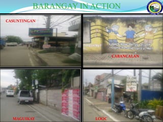 BARANGAY IN ACTION
CASUNTINGAN




                            CABANCALAN




  MAGUIKAY           LOOC
 