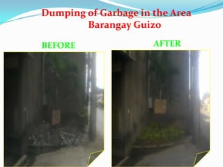 Dumping of Garbage in the Area
        Barangay Guizo

BEFORE                AFTER
 