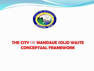 THE CITY OF MANDAUE SOLID WASTE
    CONCEPTUAL FRAMEWORK
 