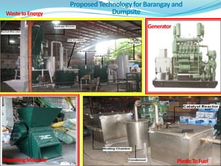 Proposed Technology for Barangay and
 Waste to Energy                 Dumpsite
                                            Generator




Shredding Machine                                       Plastic To Fuel
 