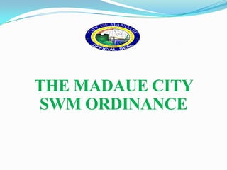 THE MADAUE CITY
SWM ORDINANCE
 
