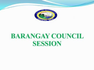 BARANGAY COUNCIL
    SESSION
 