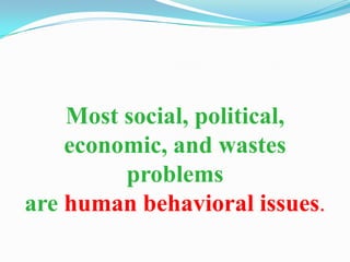 Most social, political,
    economic, and wastes
         problems
are human behavioral issues.
 