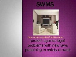 SWMS



 http://www.occupational-safety.com.au/

   protect against legal
 problems with new laws
pertaining to safety at work
 