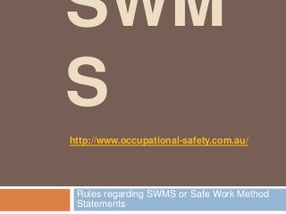 SWM
S
http://www.occupational-safety.com.au/




 Rules regarding SWMS or Safe Work Method
 Statements
 