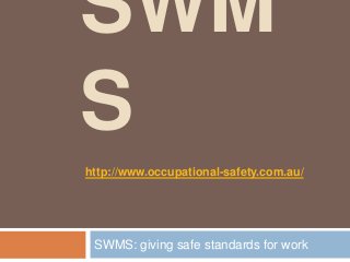 SWM
S
SWMS: giving safe standards for work
http://www.occupational-safety.com.au/
 