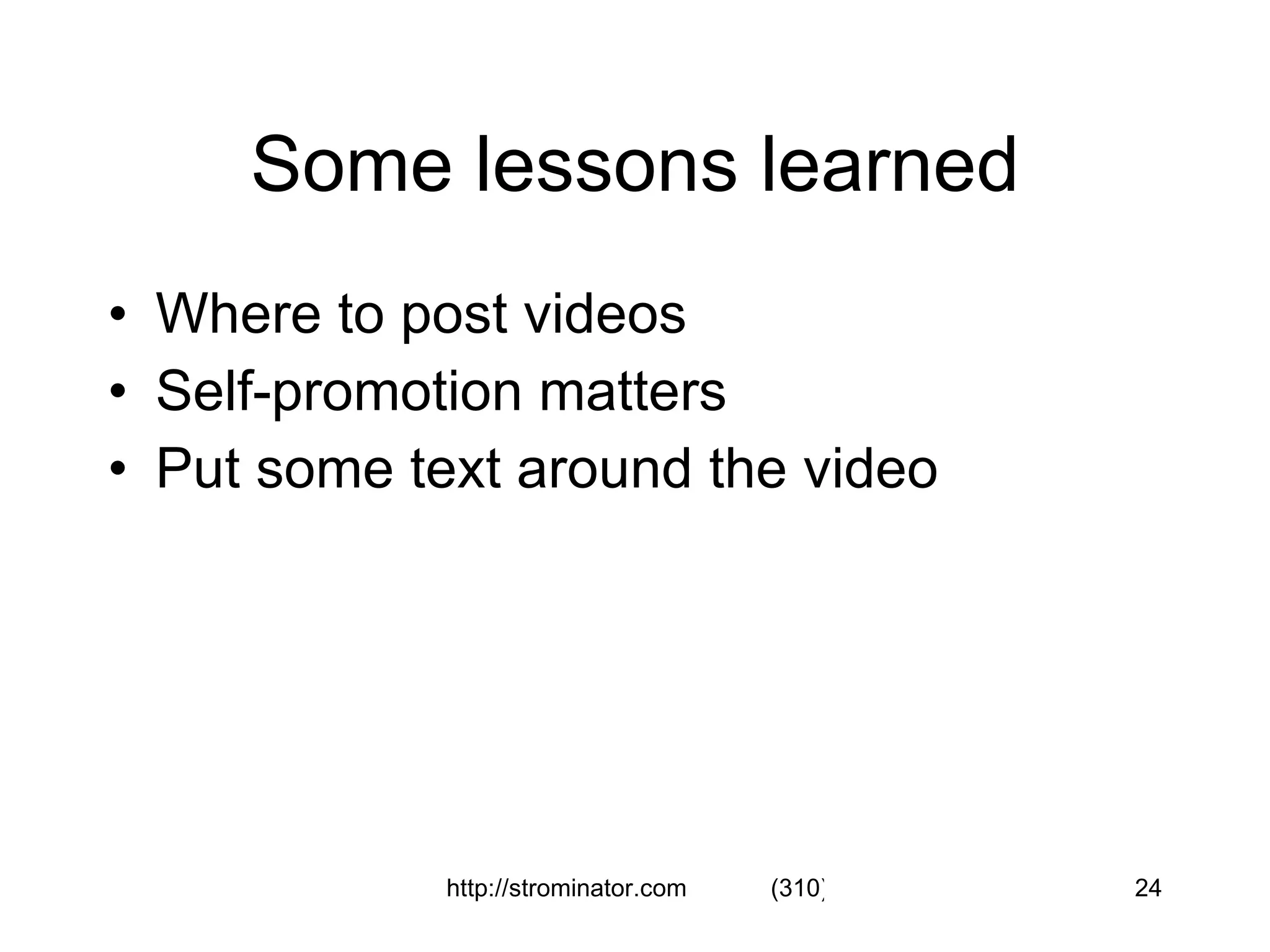 Some lessons learned Where to post videos Self-promotion matters Put some text around the video 
