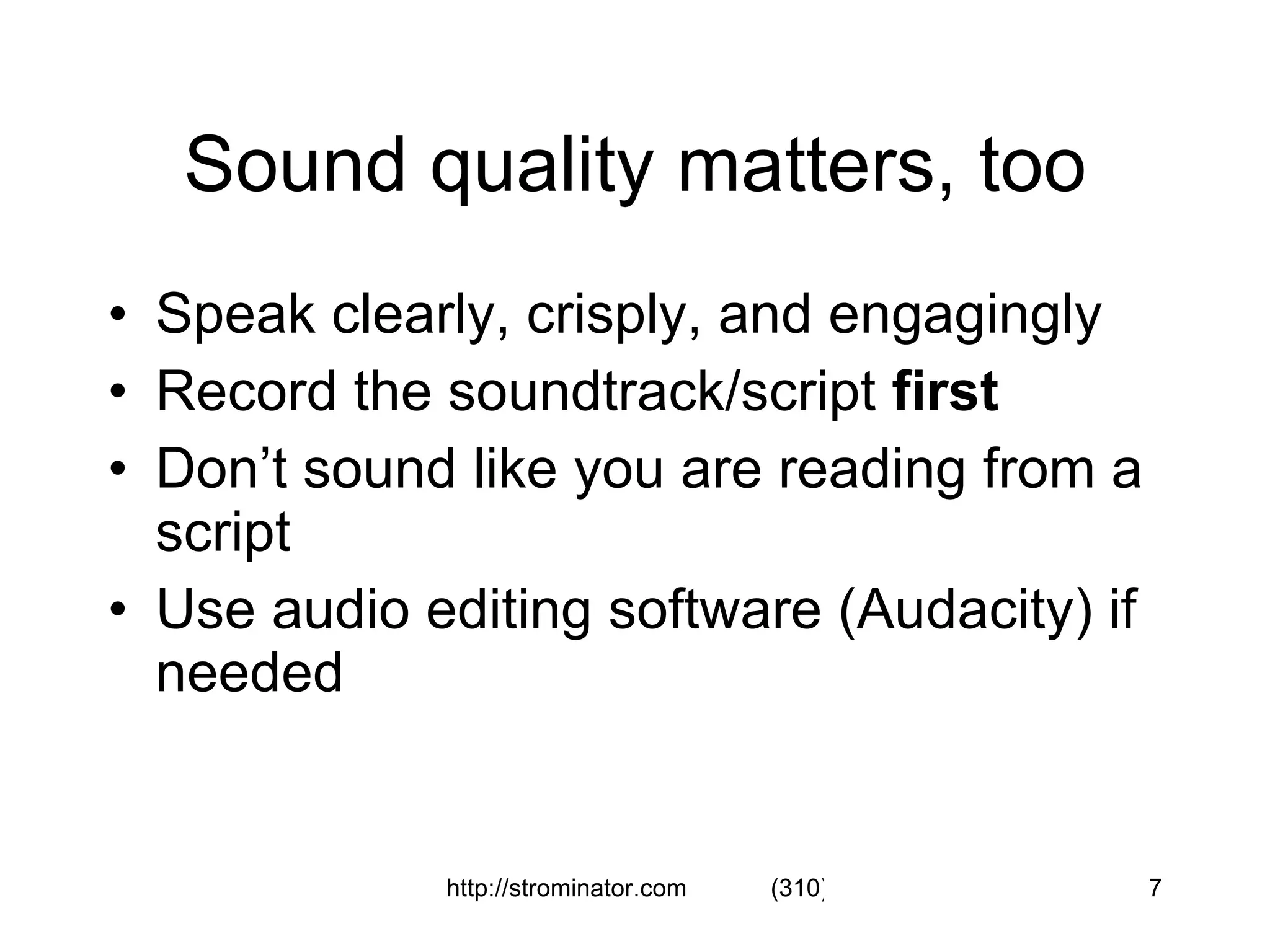 Sound quality matters, too Speak clearly, crisply, and engagingly Record the soundtrack/script  first Don’t sound like you are reading from a script Use audio editing software (Audacity) if needed 