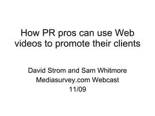 How PR pros can use Web videos to promote their clients David Strom and Sam Whitmore Mediasurvey.com Webcast 11/09 