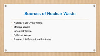 Sources of Nuclear Waste
• Nuclear Fuel Cycle Waste
• Medical Waste
• Industrial Waste
• Défense Waste
• Research & Educational Institutes
 
