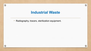 Industrial Waste
• Radiography, tracers, sterilization equipment.
 