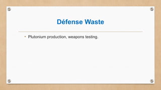 Défense Waste
• Plutonium production, weapons testing.
 