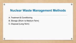 Nuclear Waste Management Methods
A. Treatment & Conditioning
B. Storage (Short- to Medium-Term)
C. Disposal (Long-Term)
 