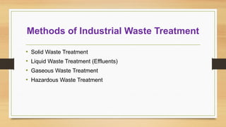 Methods of Industrial Waste Treatment
• Solid Waste Treatment
• Liquid Waste Treatment (Effluents)
• Gaseous Waste Treatment
• Hazardous Waste Treatment
 