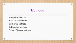 Methods
A) Physical Methods
B) Chemical Methods
C) Thermal Methods
D) Biological Methods
E) Land Disposal Methods
 