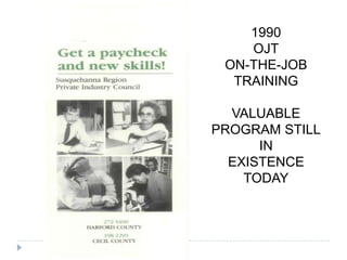 1990
OJT
ON-THE-JOB
TRAINING
VALUABLE
PROGRAM STILL
IN
EXISTENCE
TODAY
 